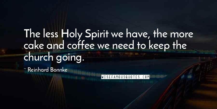 Reinhard Bonnke Quotes: The less Holy Spirit we have, the more cake and coffee we need to keep the church going.