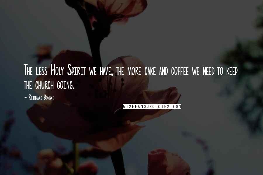 Reinhard Bonnke Quotes: The less Holy Spirit we have, the more cake and coffee we need to keep the church going.