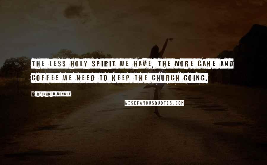 Reinhard Bonnke Quotes: The less Holy Spirit we have, the more cake and coffee we need to keep the church going.