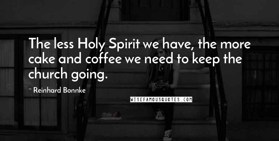 Reinhard Bonnke Quotes: The less Holy Spirit we have, the more cake and coffee we need to keep the church going.