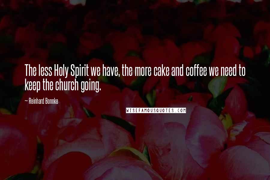 Reinhard Bonnke Quotes: The less Holy Spirit we have, the more cake and coffee we need to keep the church going.