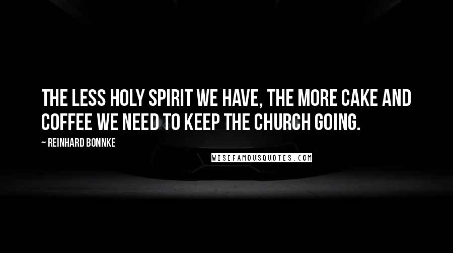 Reinhard Bonnke Quotes: The less Holy Spirit we have, the more cake and coffee we need to keep the church going.