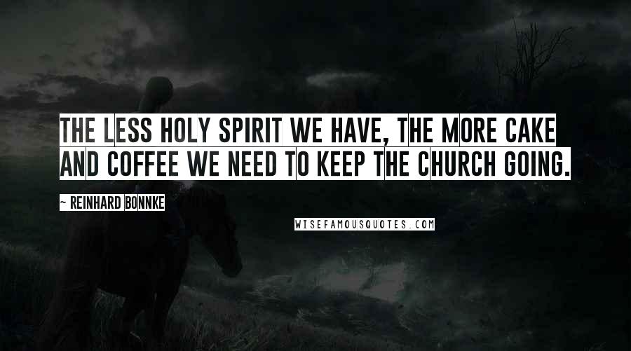 Reinhard Bonnke Quotes: The less Holy Spirit we have, the more cake and coffee we need to keep the church going.