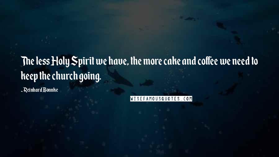 Reinhard Bonnke Quotes: The less Holy Spirit we have, the more cake and coffee we need to keep the church going.