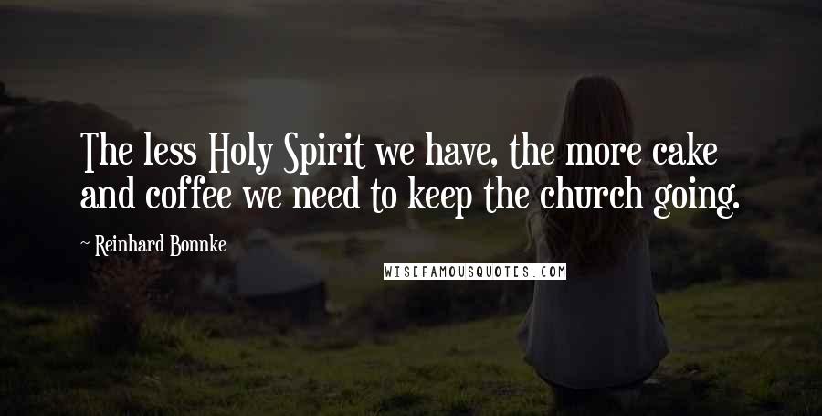 Reinhard Bonnke Quotes: The less Holy Spirit we have, the more cake and coffee we need to keep the church going.