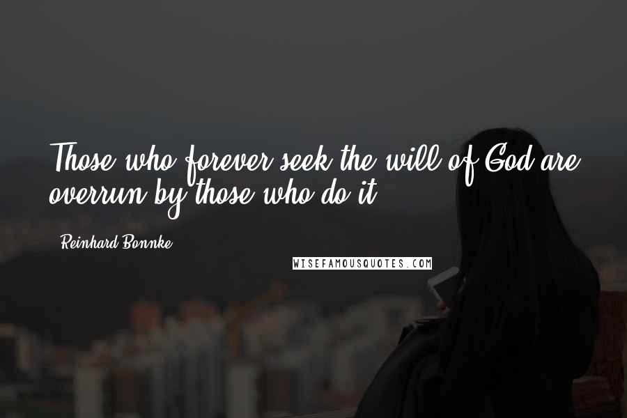 Reinhard Bonnke Quotes: Those who forever seek the will of God are overrun by those who do it.