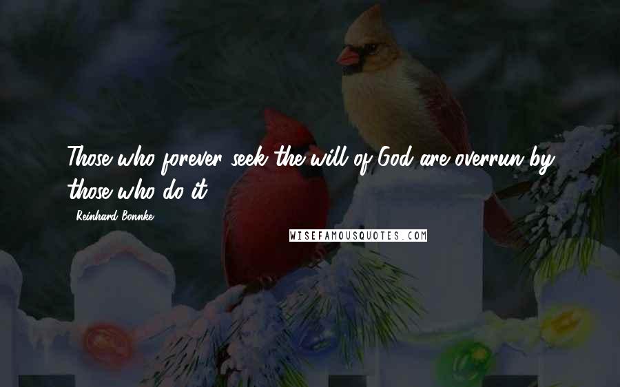 Reinhard Bonnke Quotes: Those who forever seek the will of God are overrun by those who do it.