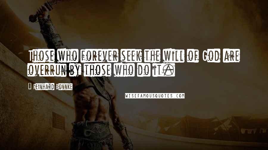 Reinhard Bonnke Quotes: Those who forever seek the will of God are overrun by those who do it.