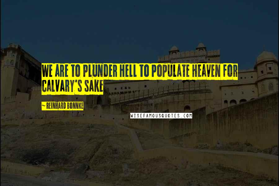 Reinhard Bonnke Quotes: We are to Plunder Hell to Populate Heaven for Calvary's sake