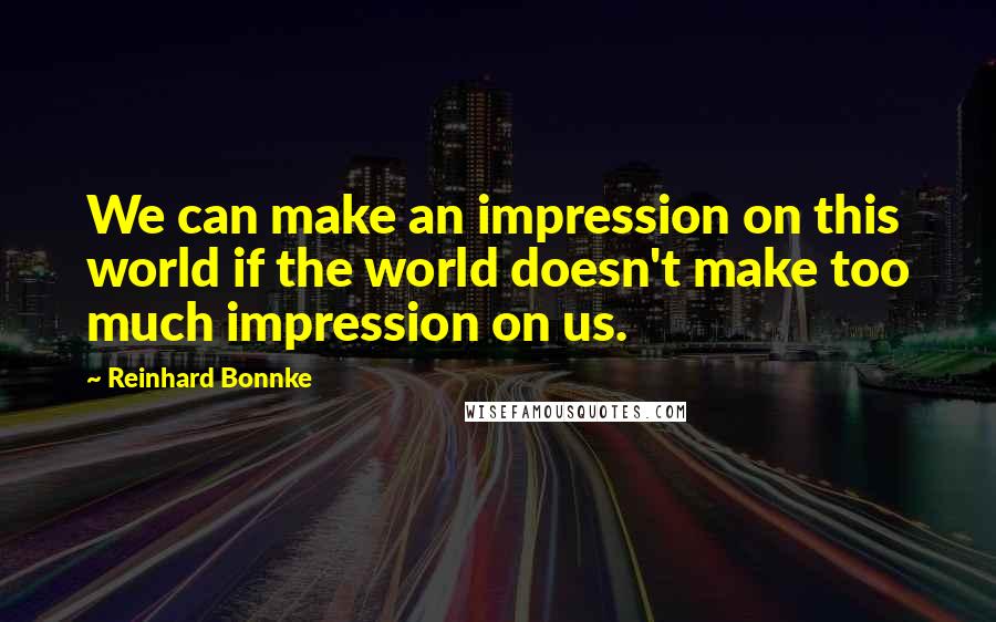 Reinhard Bonnke Quotes: We can make an impression on this world if the world doesn't make too much impression on us.