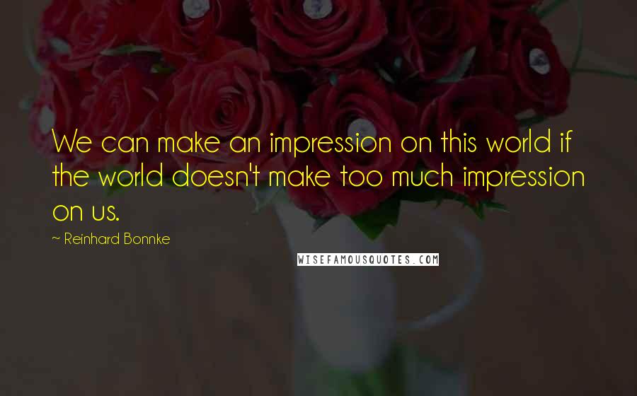 Reinhard Bonnke Quotes: We can make an impression on this world if the world doesn't make too much impression on us.