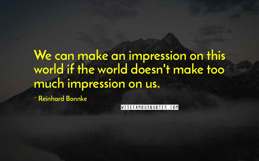 Reinhard Bonnke Quotes: We can make an impression on this world if the world doesn't make too much impression on us.