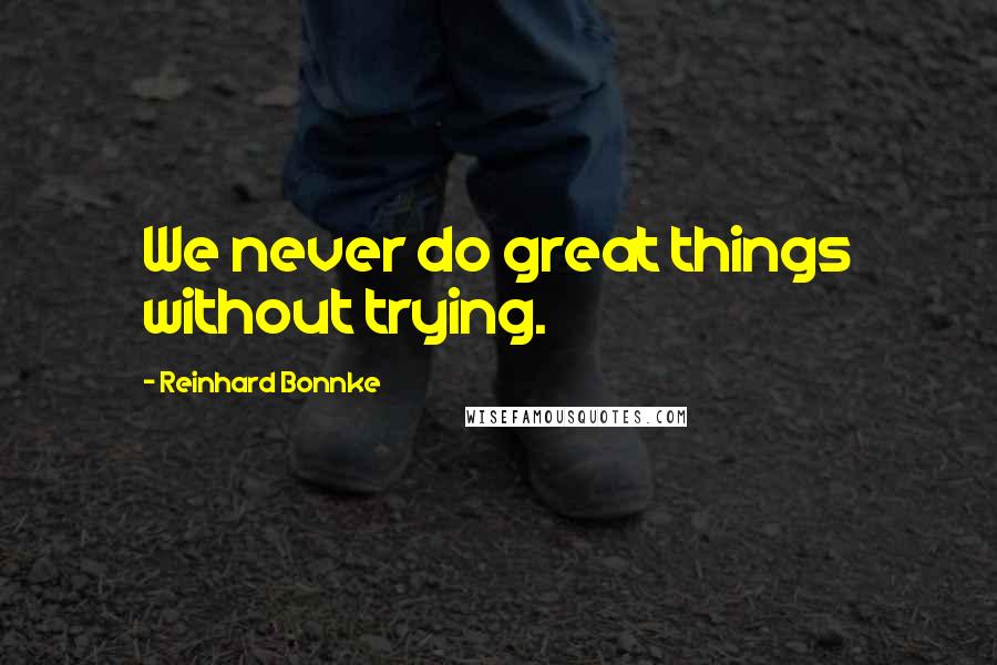 Reinhard Bonnke Quotes: We never do great things without trying.