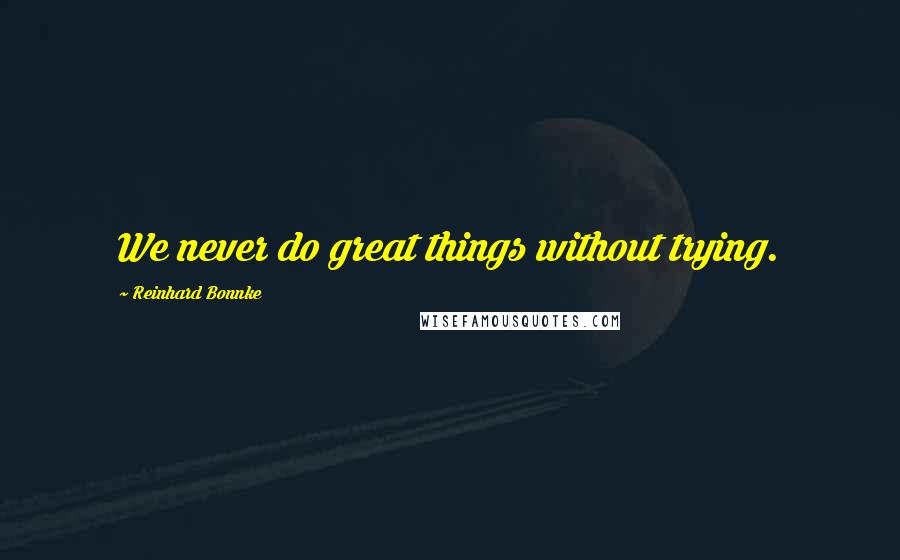 Reinhard Bonnke Quotes: We never do great things without trying.