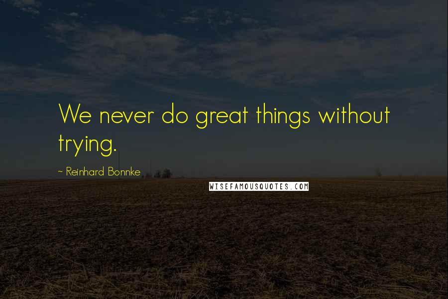 Reinhard Bonnke Quotes: We never do great things without trying.