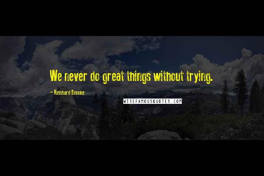 Reinhard Bonnke Quotes: We never do great things without trying.