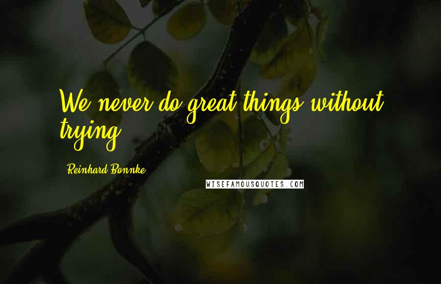 Reinhard Bonnke Quotes: We never do great things without trying.