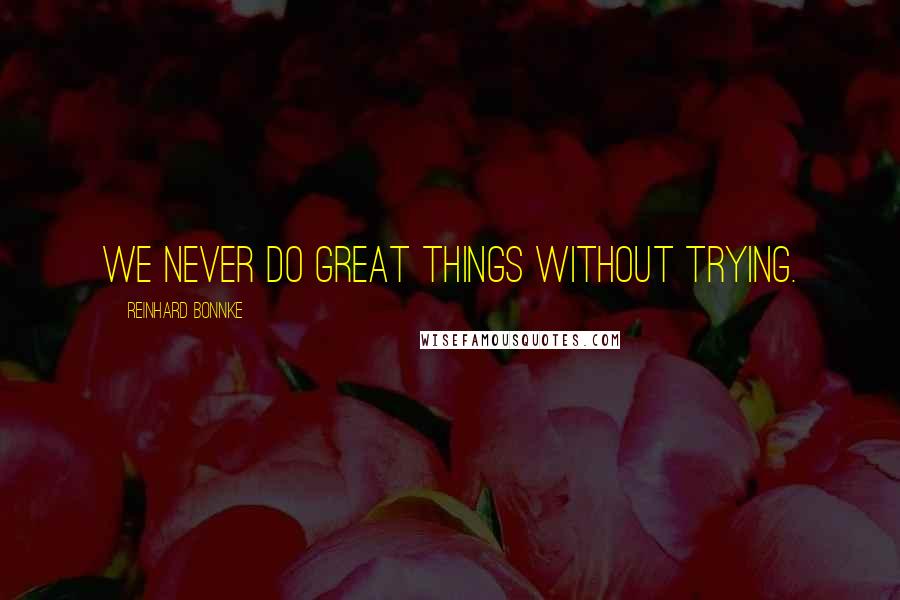 Reinhard Bonnke Quotes: We never do great things without trying.