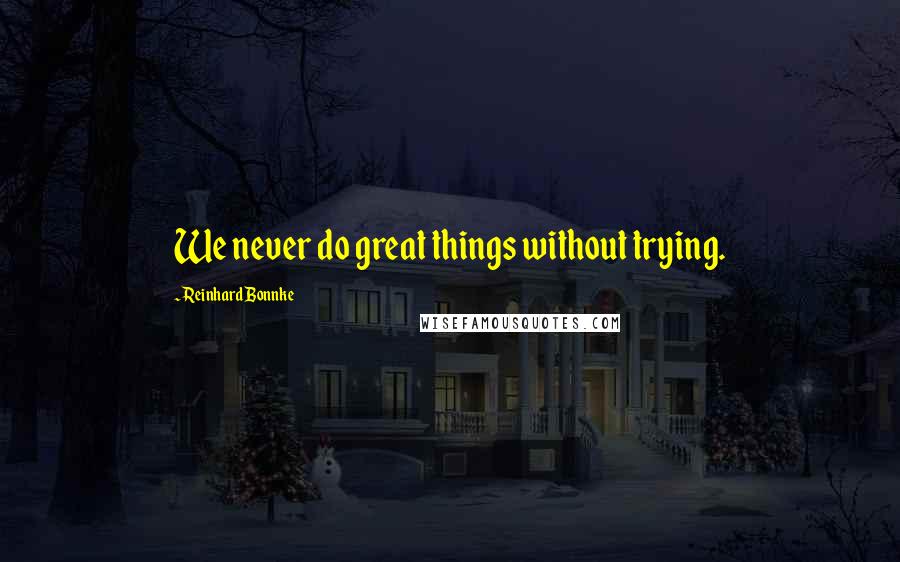 Reinhard Bonnke Quotes: We never do great things without trying.