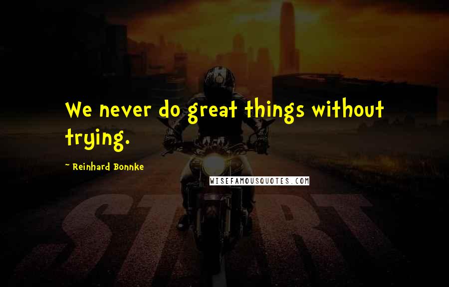 Reinhard Bonnke Quotes: We never do great things without trying.