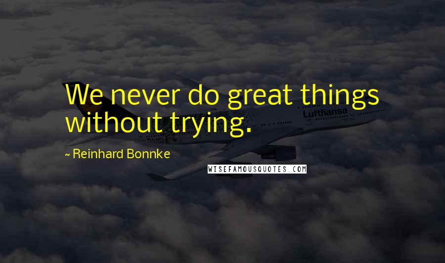 Reinhard Bonnke Quotes: We never do great things without trying.
