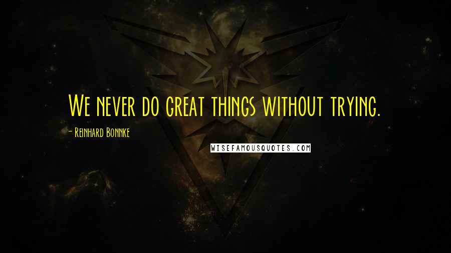 Reinhard Bonnke Quotes: We never do great things without trying.