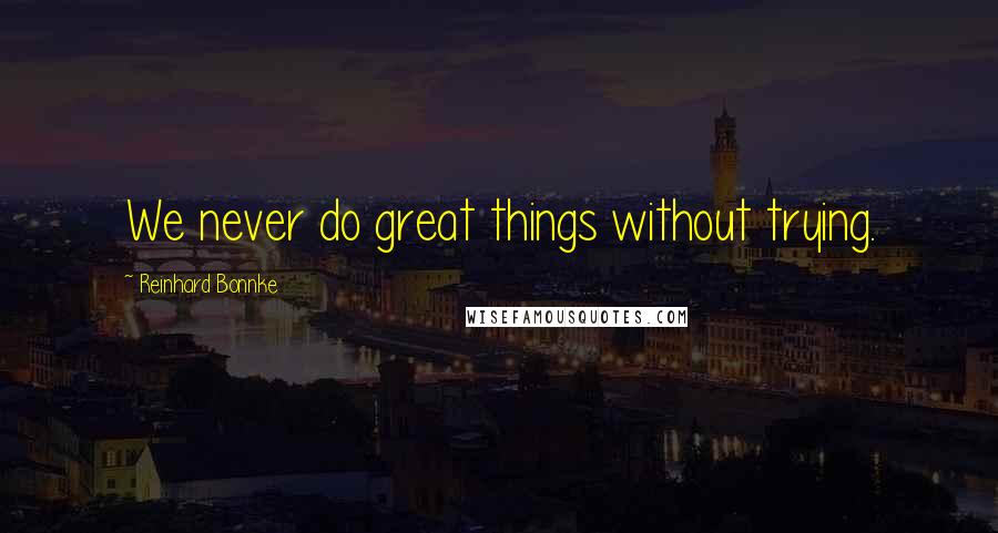 Reinhard Bonnke Quotes: We never do great things without trying.