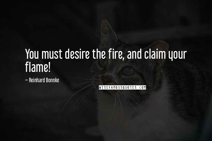 Reinhard Bonnke Quotes: You must desire the fire, and claim your flame!