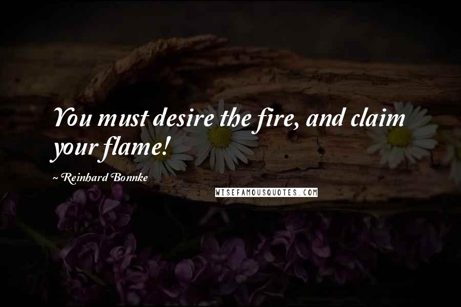 Reinhard Bonnke Quotes: You must desire the fire, and claim your flame!