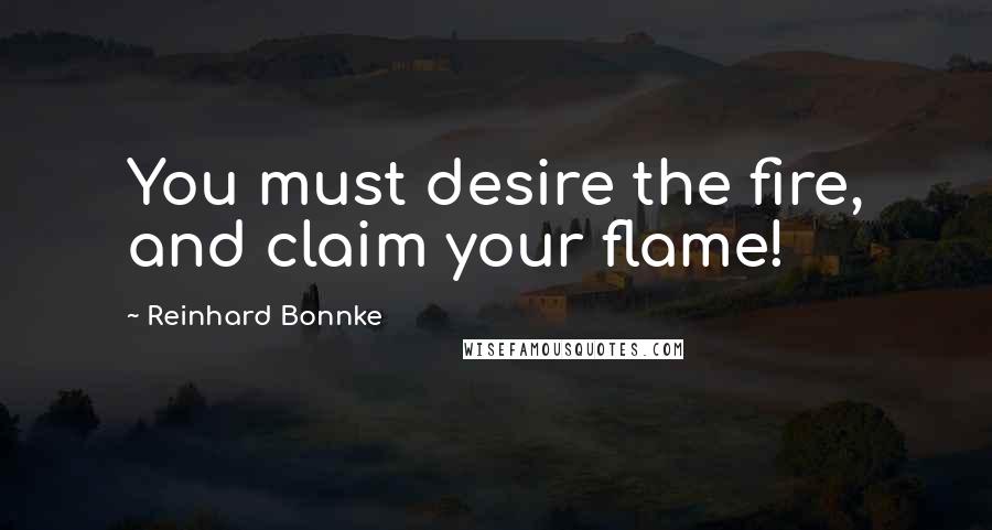 Reinhard Bonnke Quotes: You must desire the fire, and claim your flame!