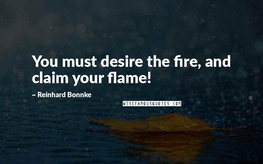 Reinhard Bonnke Quotes: You must desire the fire, and claim your flame!