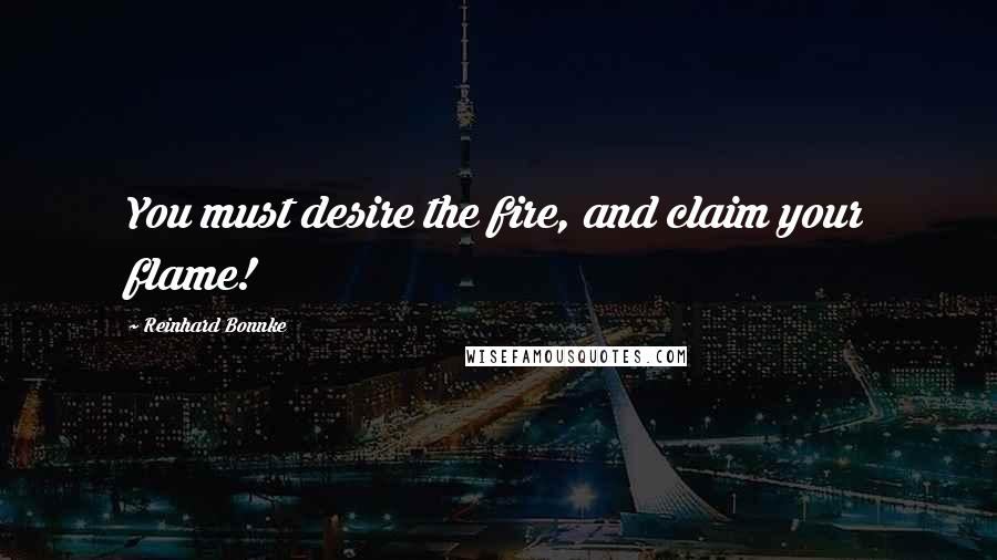 Reinhard Bonnke Quotes: You must desire the fire, and claim your flame!