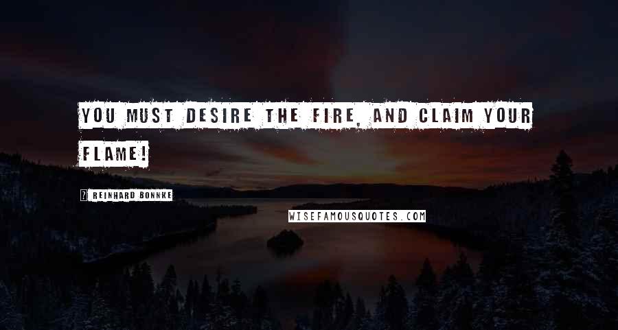 Reinhard Bonnke Quotes: You must desire the fire, and claim your flame!