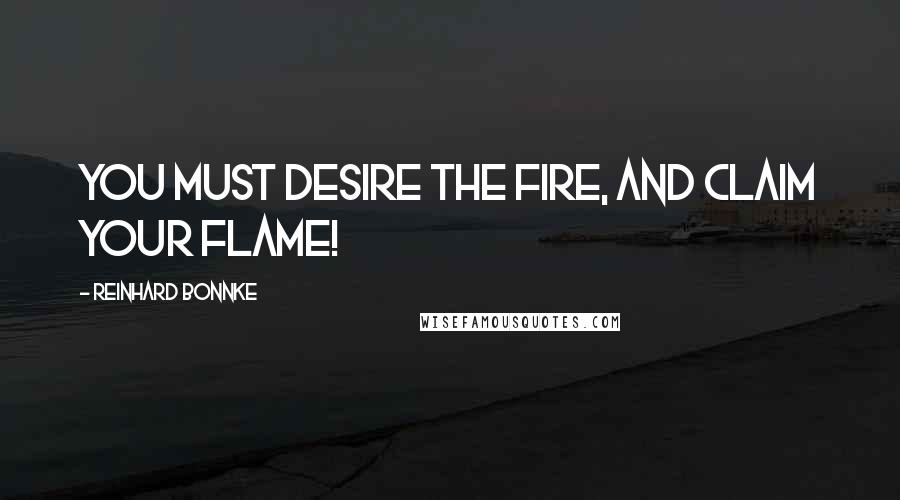 Reinhard Bonnke Quotes: You must desire the fire, and claim your flame!