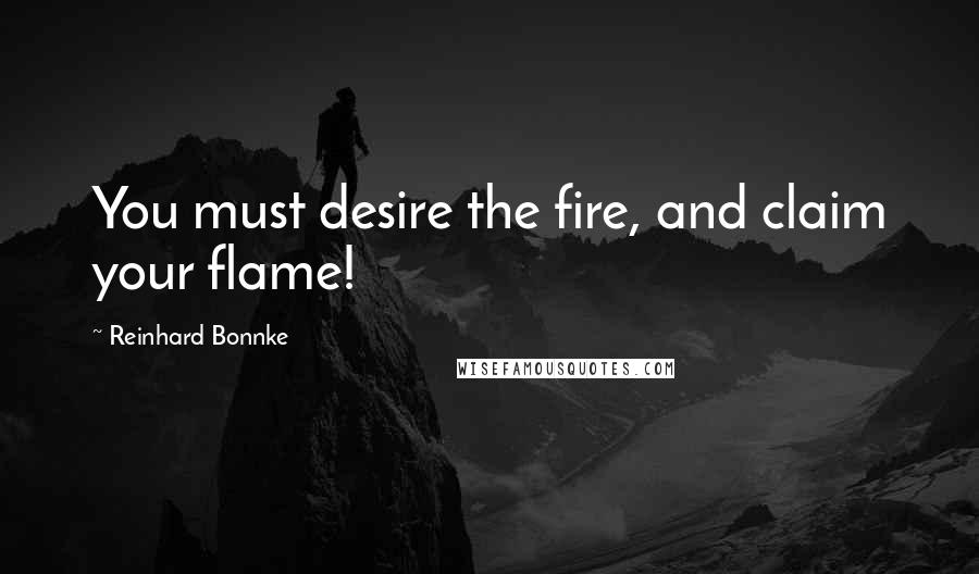 Reinhard Bonnke Quotes: You must desire the fire, and claim your flame!