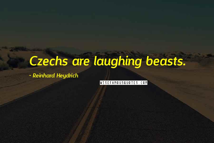 Reinhard Heydrich Quotes: Czechs are laughing beasts.