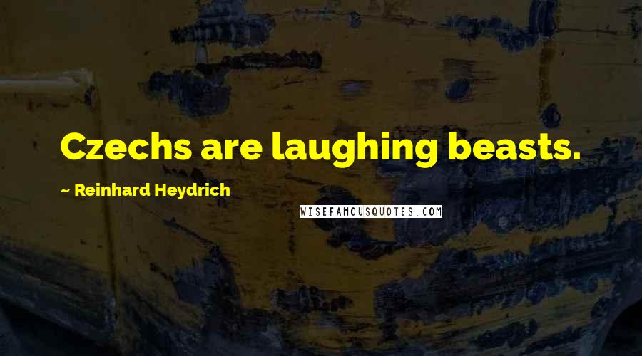 Reinhard Heydrich Quotes: Czechs are laughing beasts.