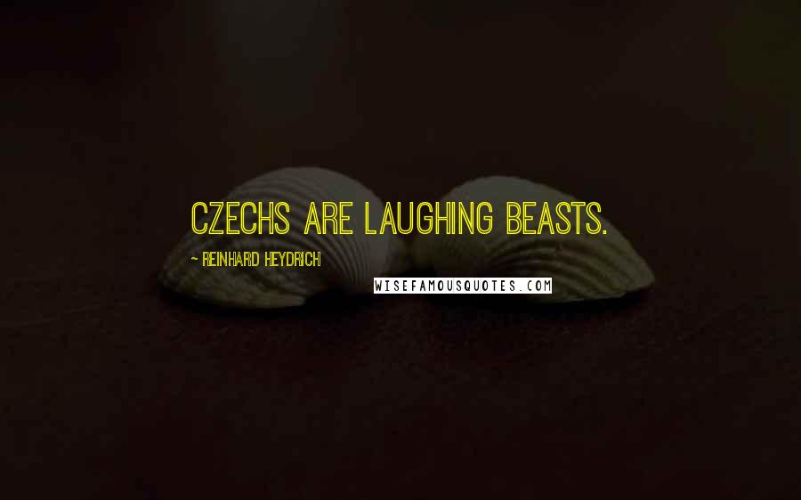 Reinhard Heydrich Quotes: Czechs are laughing beasts.