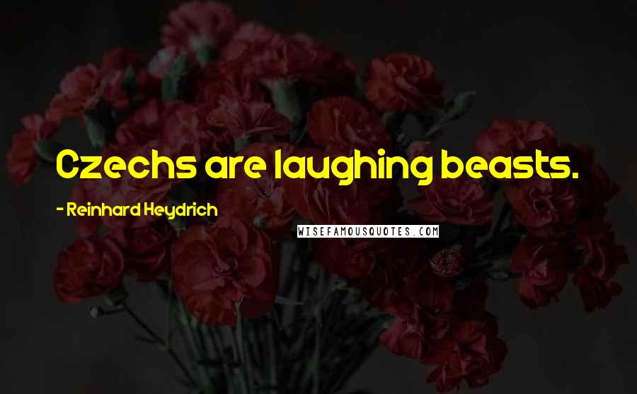 Reinhard Heydrich Quotes: Czechs are laughing beasts.