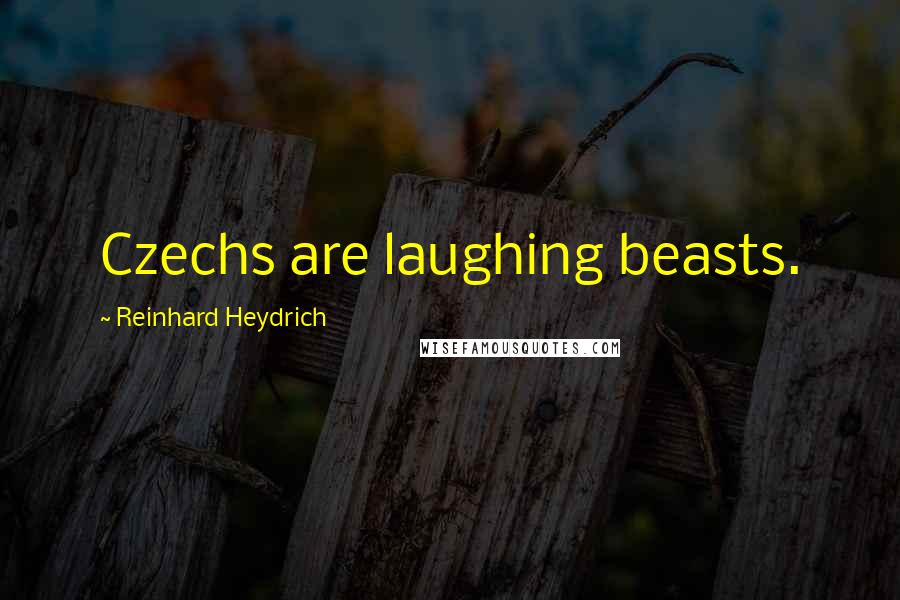 Reinhard Heydrich Quotes: Czechs are laughing beasts.