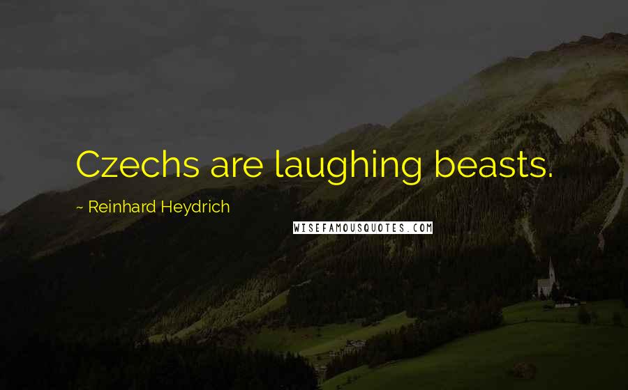 Reinhard Heydrich Quotes: Czechs are laughing beasts.