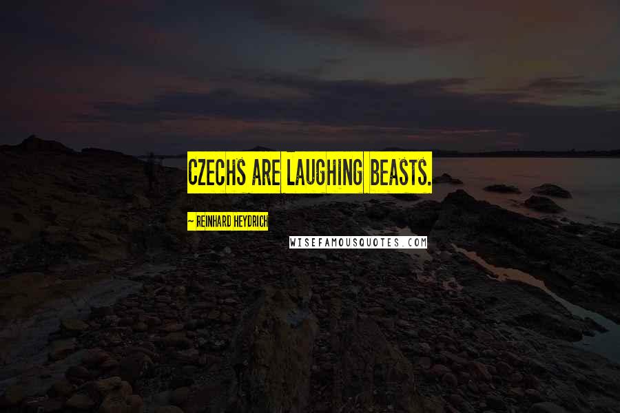 Reinhard Heydrich Quotes: Czechs are laughing beasts.