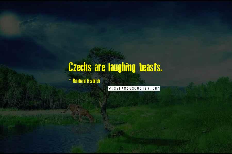 Reinhard Heydrich Quotes: Czechs are laughing beasts.