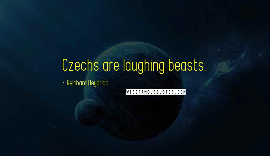 Reinhard Heydrich Quotes: Czechs are laughing beasts.