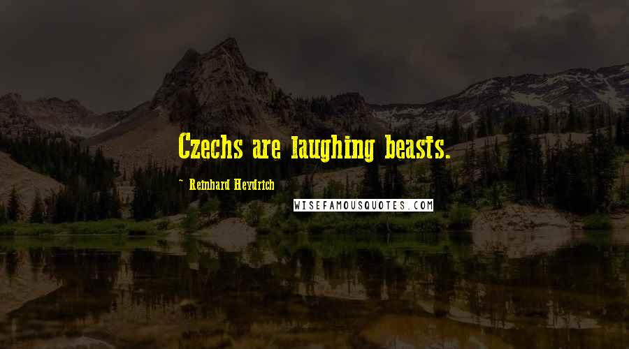 Reinhard Heydrich Quotes: Czechs are laughing beasts.