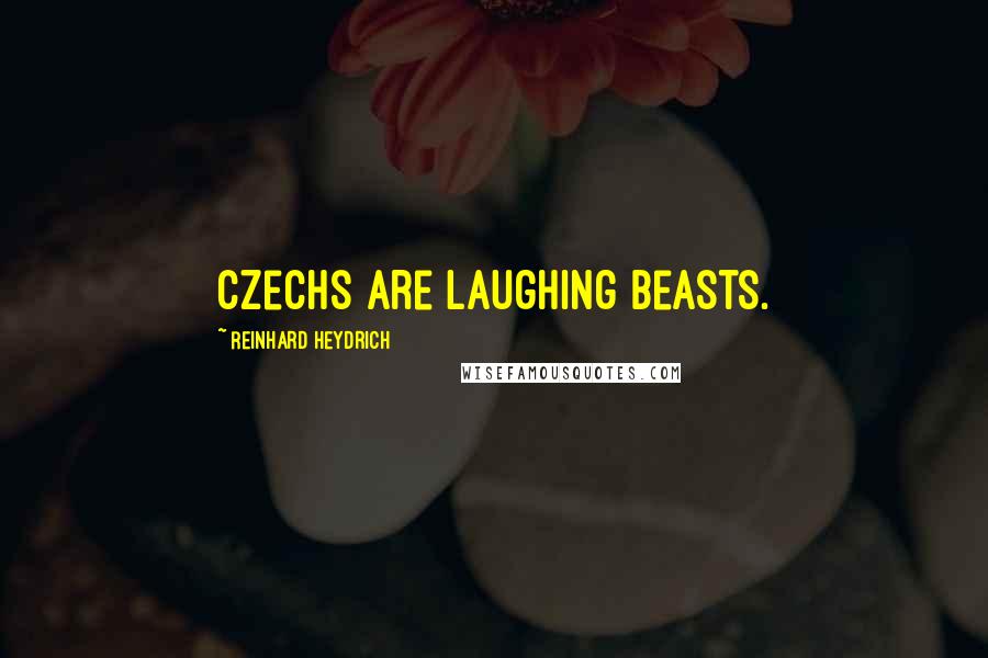 Reinhard Heydrich Quotes: Czechs are laughing beasts.