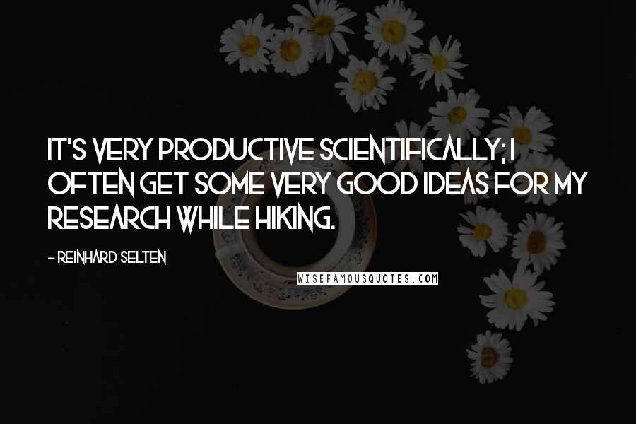 Reinhard Selten Quotes: It's very productive scientifically; I often get some very good ideas for my research while hiking.
