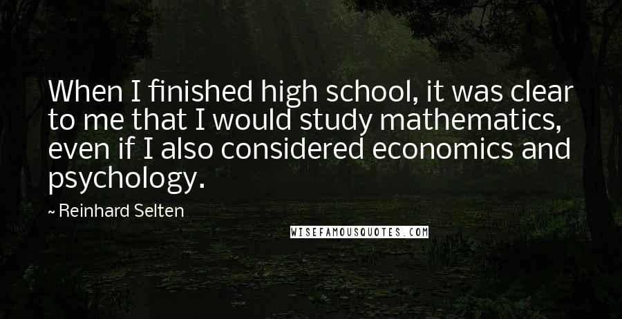 Reinhard Selten Quotes: When I finished high school, it was clear to me that I would study mathematics, even if I also considered economics and psychology.