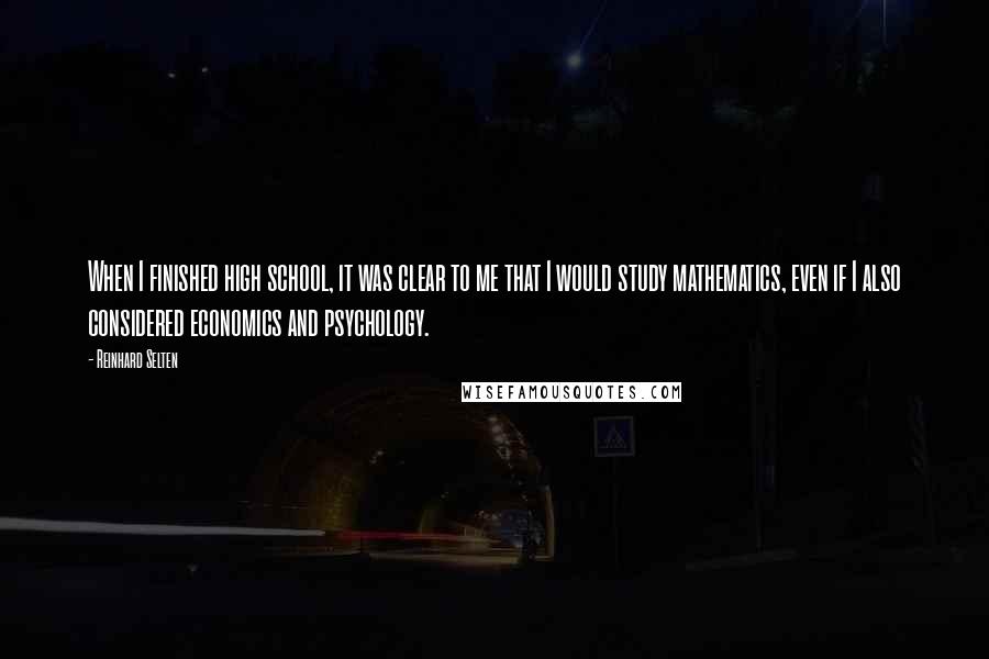 Reinhard Selten Quotes: When I finished high school, it was clear to me that I would study mathematics, even if I also considered economics and psychology.