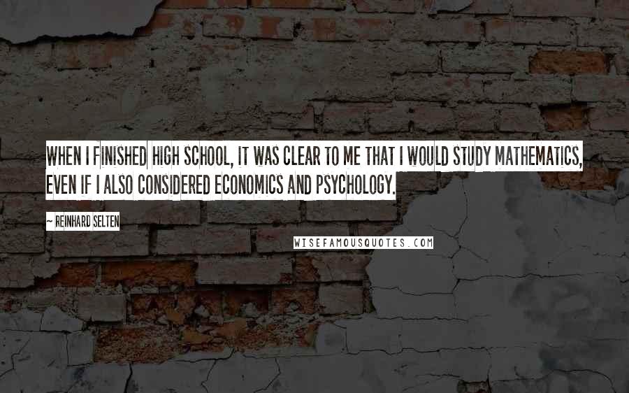 Reinhard Selten Quotes: When I finished high school, it was clear to me that I would study mathematics, even if I also considered economics and psychology.